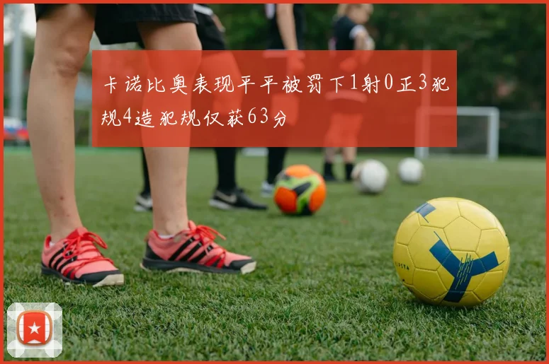 卡诺比奥表现平平被罚下1射0正3犯规4造犯规仅获63分