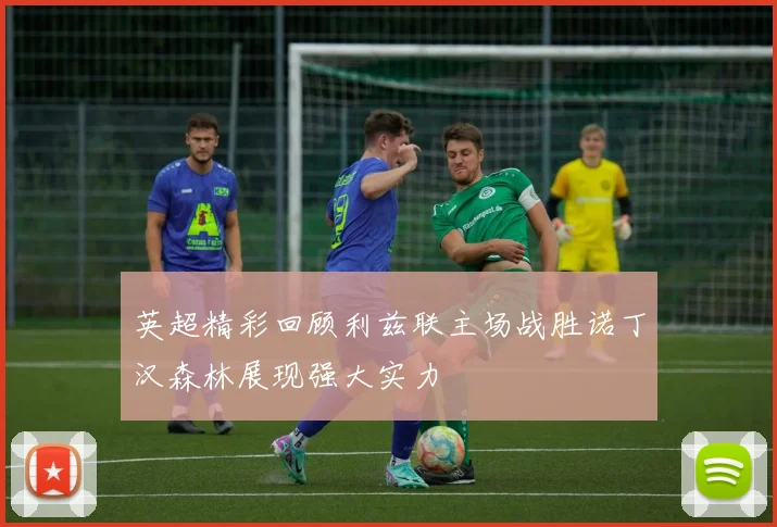 英超精彩回顾利兹联主场战胜诺丁汉森林展现强大实力