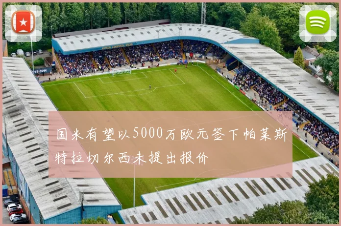 国米有望以5000万欧元签下帕莱斯特拉切尔西未提出报价