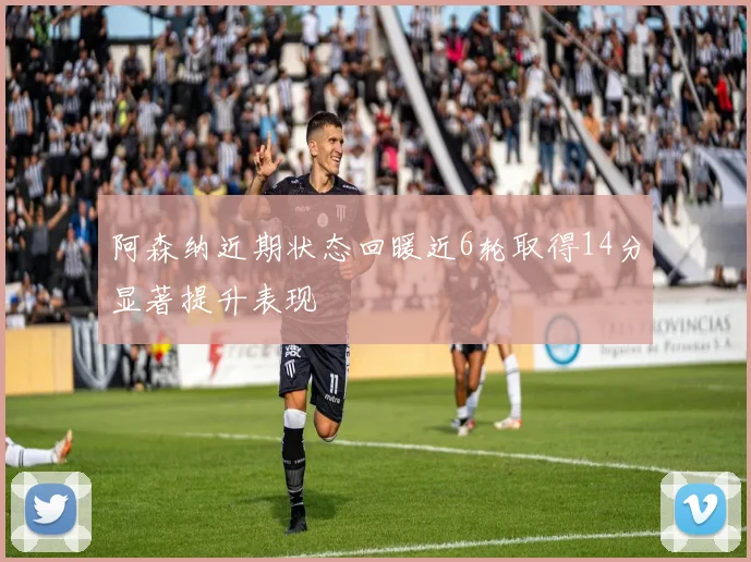 阿森纳近期状态回暖近6轮取得14分显著提升表现