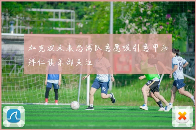 加克波未表态离队意愿吸引意甲和拜仁俱乐部关注
