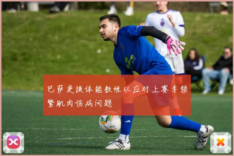 巴萨更换体能教练以应对上赛季频繁肌肉伤病问题