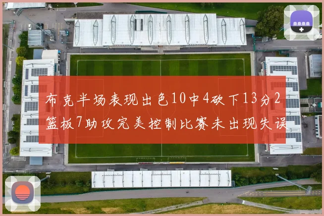 布克半场表现出色10中4砍下13分2篮板7助攻完美控制比赛未出现失误