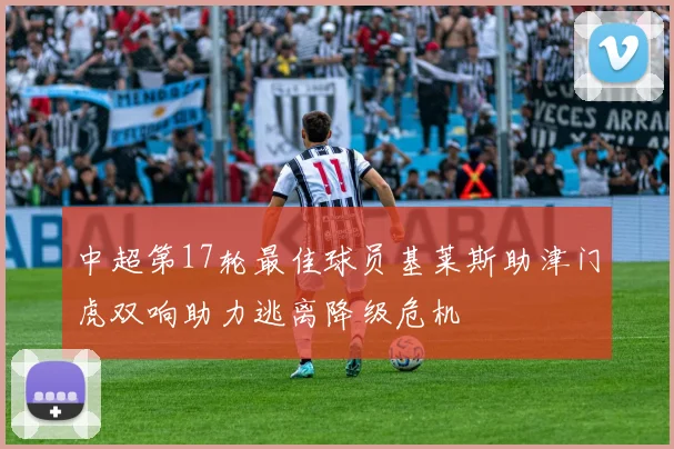中超第17轮最佳球员基莱斯助津门虎双响助力逃离降级危机