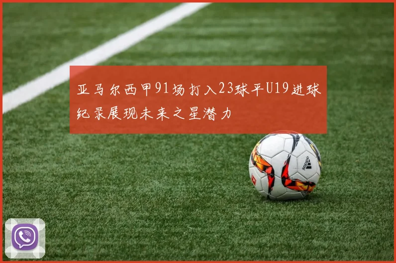 亚马尔西甲91场打入23球平U19进球纪录展现未来之星潜力