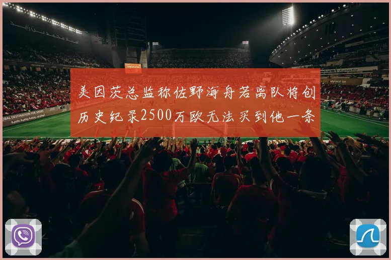 美因茨总监称佐野海舟若离队将创历史纪录2500万欧无法买到他一条腿