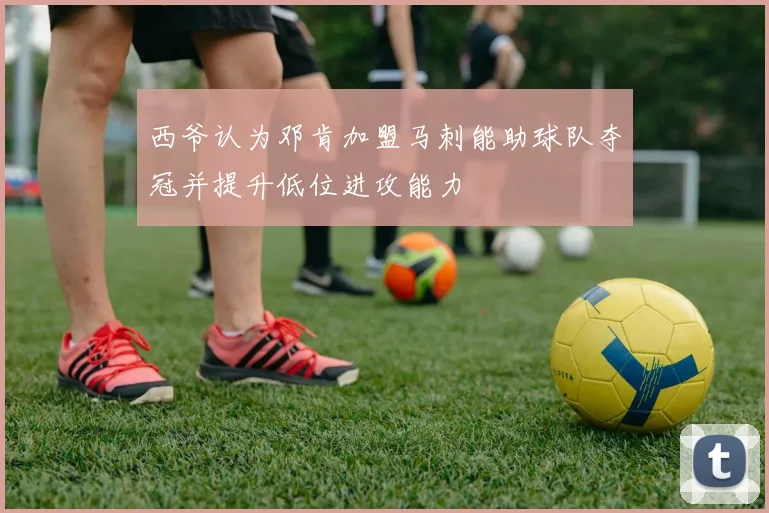 西爷认为邓肯加盟马刺能助球队夺冠并提升低位进攻能力