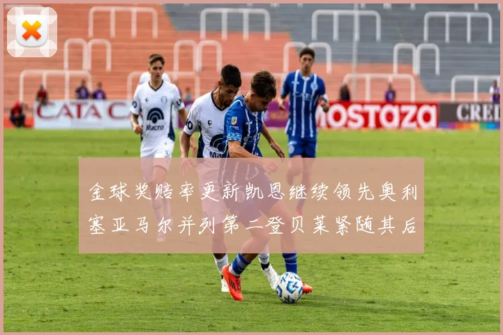 金球奖赔率更新凯恩继续领先奥利塞亚马尔并列第二登贝莱紧随其后