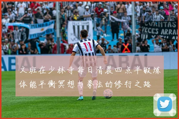文班在少林寺每日清晨四点半锻炼体能平衡冥想与拳法的修行之路