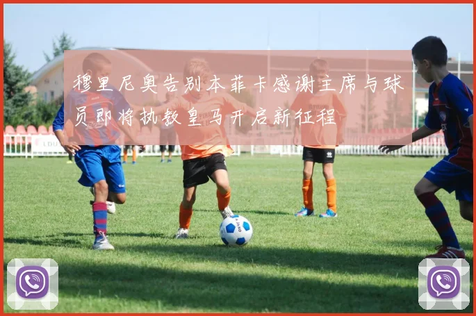 穆里尼奥告别本菲卡感谢主席与球员即将执教皇马开启新征程