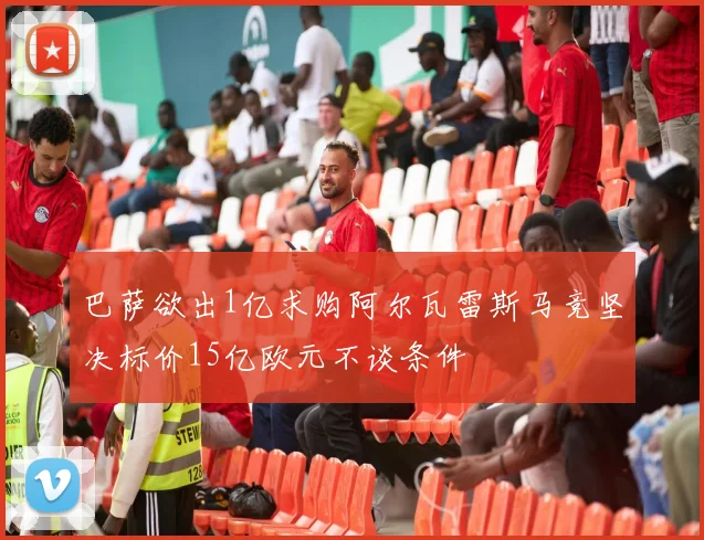 巴萨欲出1亿求购阿尔瓦雷斯马竞坚决标价15亿欧元不谈条件